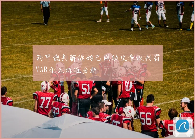 西甲裁判解读姆巴佩助攻争议判罚VAR介入标准分析