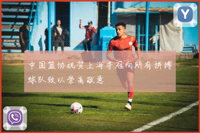 中国篮协祝贺上海夺冠向所有拼搏球队致以崇高敬意