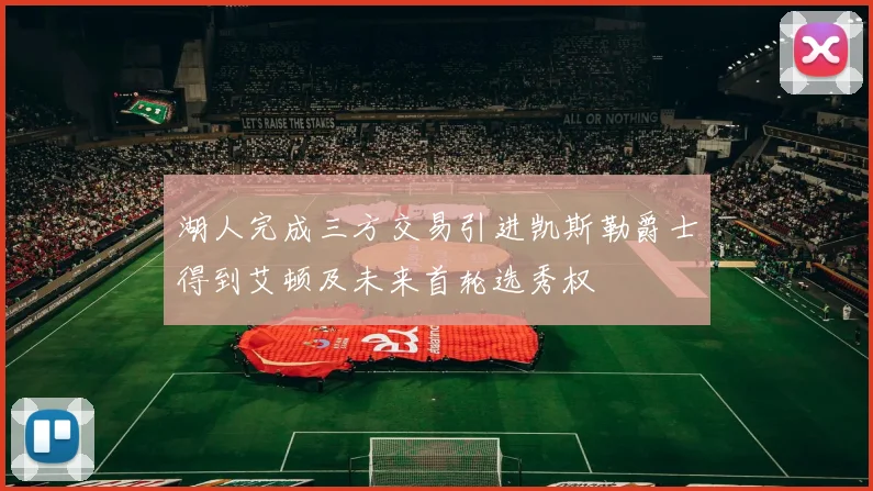湖人完成三方交易引进凯斯勒爵士得到艾顿及未来首轮选秀权