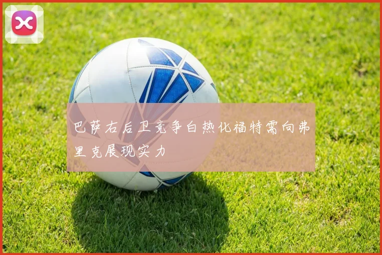 巴萨右后卫竞争白热化福特需向弗里克展现实力