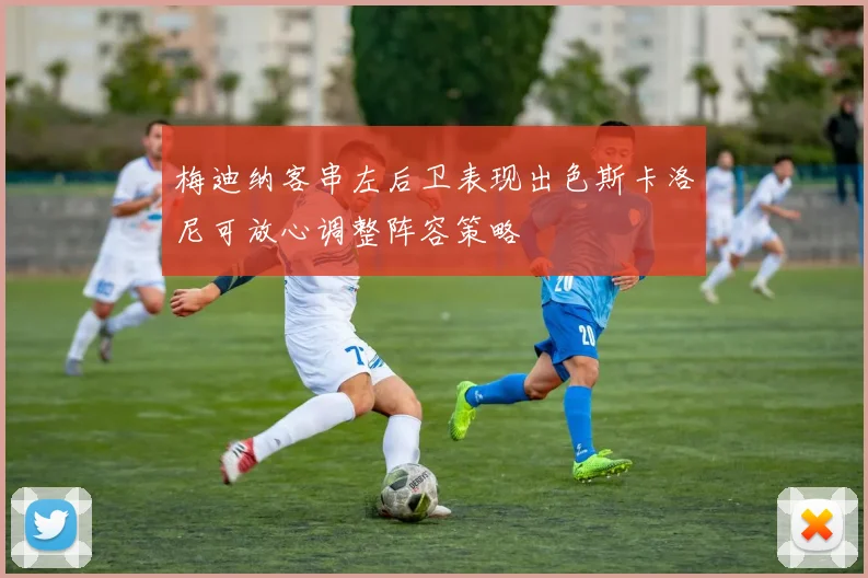 梅迪纳客串左后卫表现出色斯卡洛尼可放心调整阵容策略