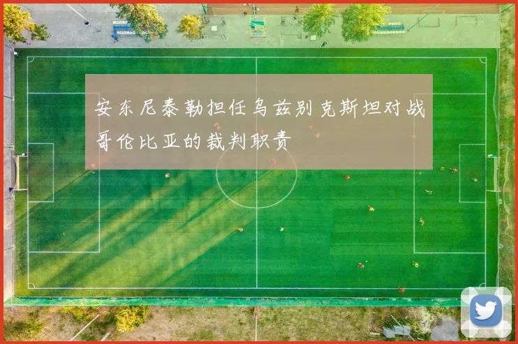 安东尼泰勒担任乌兹别克斯坦对战哥伦比亚的裁判职责